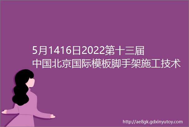 5月1416日2022第十三届中国北京国际模板脚手架施工技术及产品设备展览会定档通知