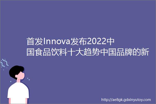 首发Innova发布2022中国食品饮料十大趋势中国品牌的新机遇有哪些